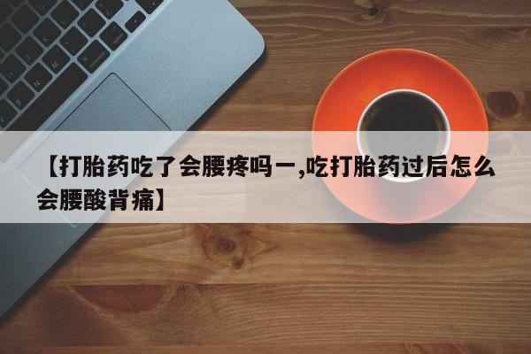 网上流产药专卖微信,【打胎药吃了会腰疼吗一,吃打胎药过后怎么会腰酸背痛】