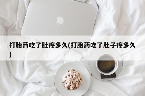 网上流产药专卖微信,打胎药吃了肚疼多久(打胎药吃了肚子疼多久)