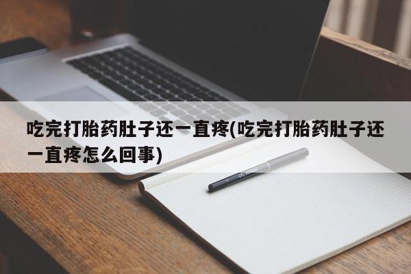 网上流产药专卖微信,吃完打胎药肚子还一直疼(吃完打胎药肚子还一直疼怎么回事)