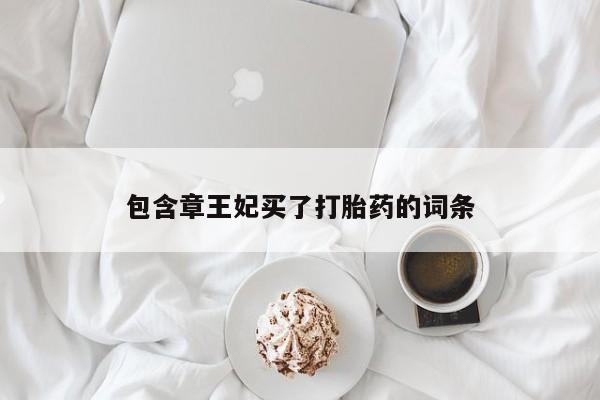 网上流产药专卖微信,包含章王妃买了打胎药的词条