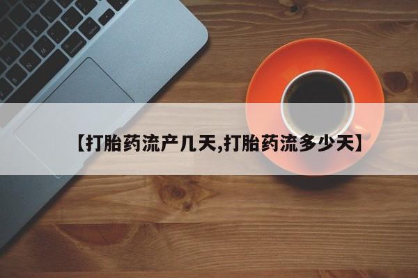 网上流产药专卖微信,【打胎药流产几天,打胎药流多少天】