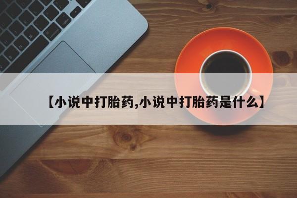 网上流产药专卖微信,【小说中打胎药,小说中打胎药是什么】