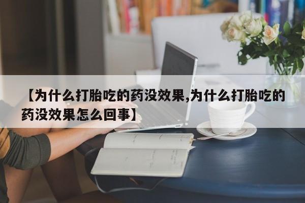 网上流产药专卖微信,【为什么打胎吃的药没效果,为什么打胎吃的药没效果怎么回事】