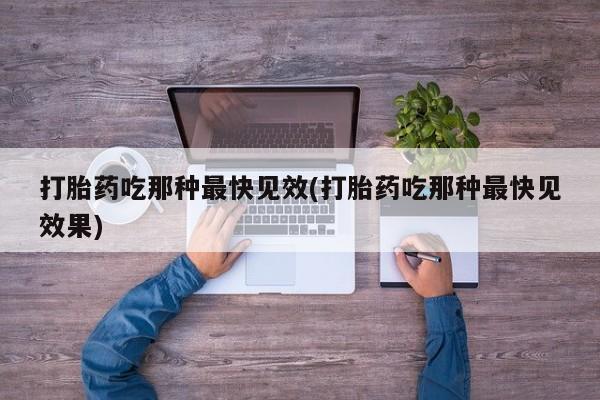 网上流产药专卖微信,打胎药吃那种最快见效(打胎药吃那种最快见效果)