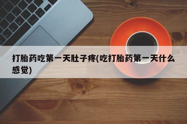 网上流产药专卖微信,打胎药吃第一天肚子疼(吃打胎药第一天什么感觉)