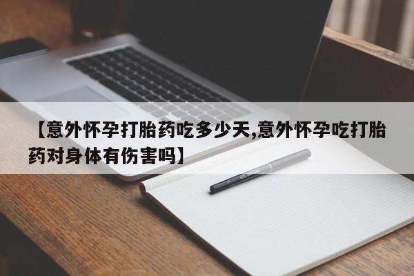网上流产药专卖微信,【意外怀孕打胎药吃多少天,意外怀孕吃打胎药对身体有伤害吗】