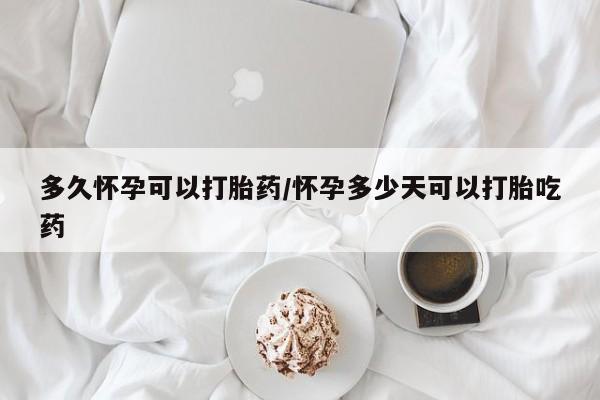 网上流产药专卖微信,多久怀孕可以打胎药/怀孕多少天可以打胎吃药