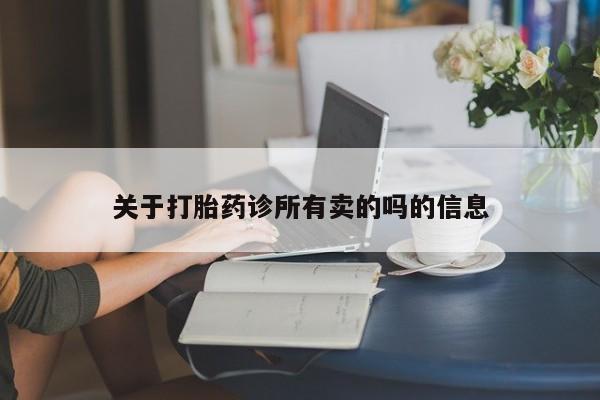 网上流产药专卖微信,关于打胎药诊所有卖的吗的信息