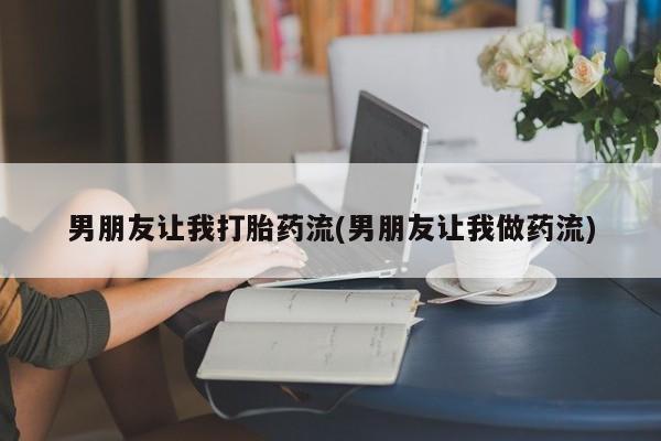 网上流产药专卖微信,男朋友让我打胎药流(男朋友让我做药流)