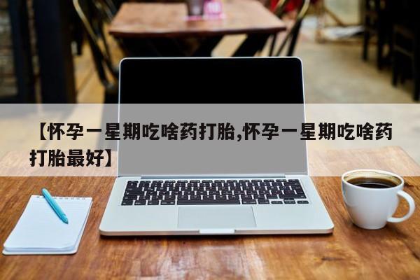 网上流产药专卖微信,【怀孕一星期吃啥药打胎,怀孕一星期吃啥药打胎最好】