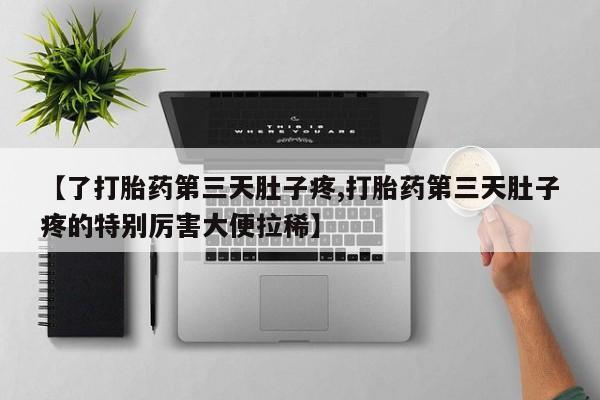 网上流产药专卖微信,【了打胎药第三天肚子疼,打胎药第三天肚子疼的特别厉害大便拉稀】