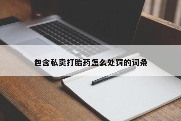 网上流产药专卖微信,包含私卖打胎药怎么处罚的词条