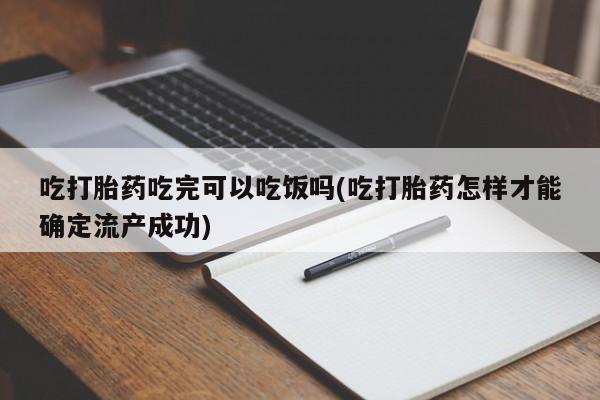 网上流产药专卖微信,吃打胎药吃完可以吃饭吗(吃打胎药怎样才能确定流产成功)