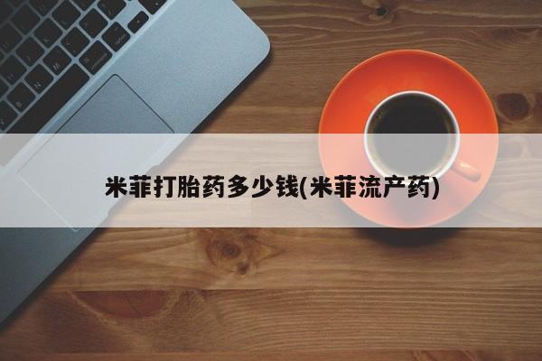 网上流产药专卖微信,米菲打胎药多少钱(米菲流产药)