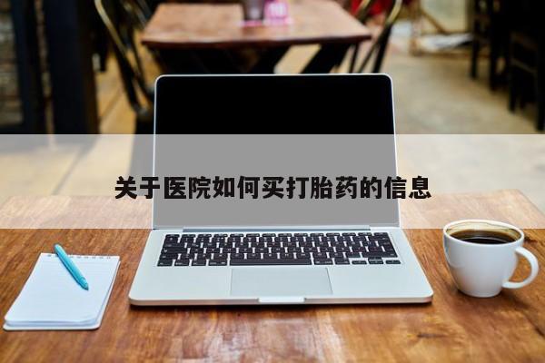网上流产药专卖微信,关于医院如何买打胎药的信息
