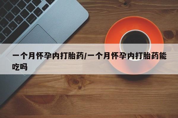 网上流产药专卖微信,一个月怀孕内打胎药/一个月怀孕内打胎药能吃吗