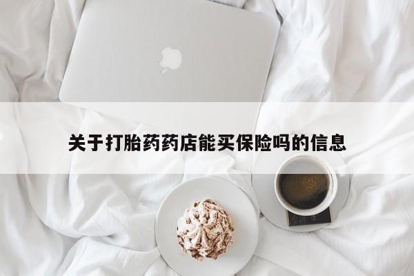 网上流产药专卖微信,关于打胎药药店能买保险吗的信息