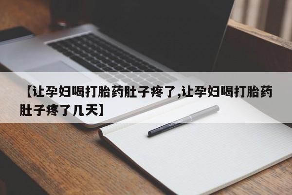 网上流产药专卖微信,【让孕妇喝打胎药肚子疼了,让孕妇喝打胎药肚子疼了几天】