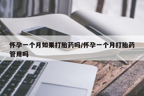 网上流产药专卖微信,怀孕一个月如果打胎药吗/怀孕一个月打胎药管用吗