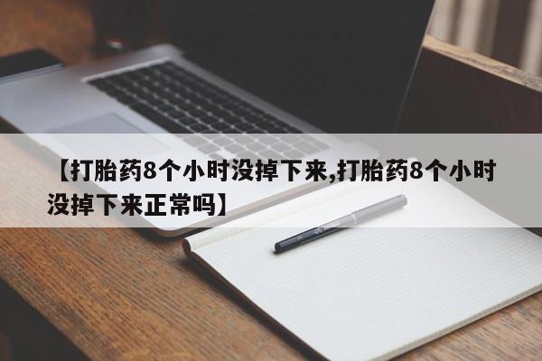 网上流产药专卖微信,【打胎药8个小时没掉下来,打胎药8个小时没掉下来正常吗】