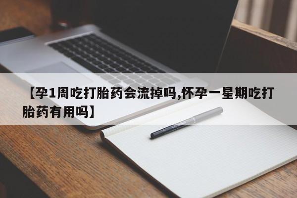 网上流产药专卖微信,【孕1周吃打胎药会流掉吗,怀孕一星期吃打胎药有用吗】