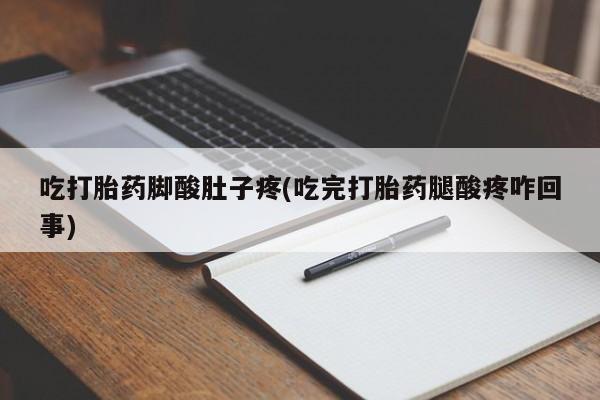 网上流产药专卖微信,吃打胎药脚酸肚子疼(吃完打胎药腿酸疼咋回事)