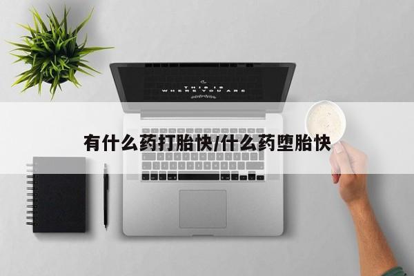 网上流产药专卖微信,有什么药打胎快/什么药堕胎快