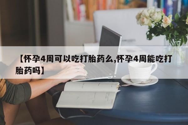 网上流产药专卖微信,【怀孕4周可以吃打胎药么,怀孕4周能吃打胎药吗】