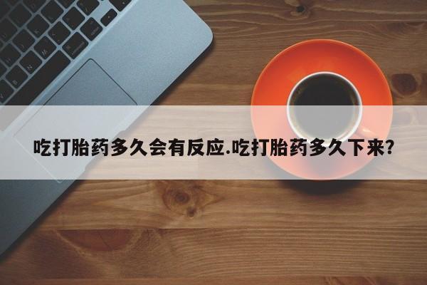 网上流产药专卖微信,吃打胎药多久会有反应.吃打胎药多久下来？