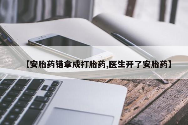 网上流产药专卖微信,【安胎药错拿成打胎药,医生开了安胎药】