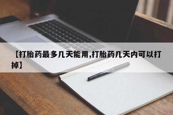 网上流产药专卖微信,【打胎药最多几天能用,打胎药几天内可以打掉】