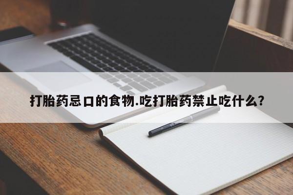 网上流产药专卖微信,打胎药忌口的食物.吃打胎药禁止吃什么？