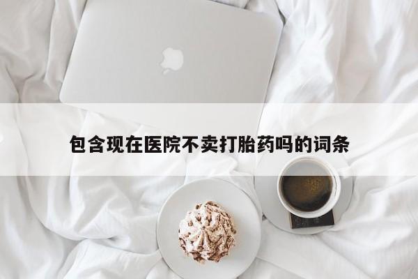 网上流产药专卖微信,包含现在医院不卖打胎药吗的词条