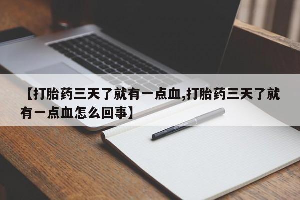 网上流产药专卖微信,【打胎药三天了就有一点血,打胎药三天了就有一点血怎么回事】