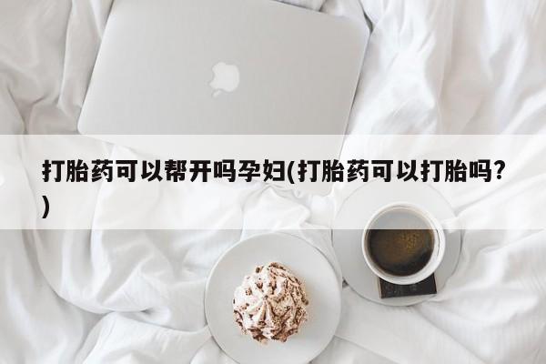 网上流产药专卖微信,打胎药可以帮开吗孕妇(打胎药可以打胎吗?)
