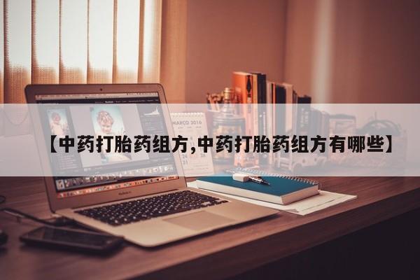 网上流产药专卖微信,【中药打胎药组方,中药打胎药组方有哪些】