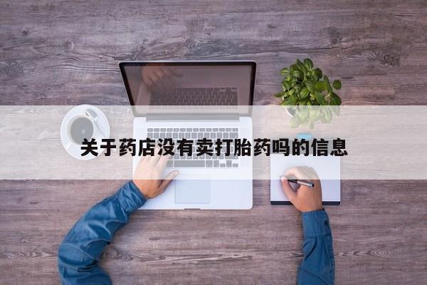 网上流产药专卖微信,关于药店没有卖打胎药吗的信息