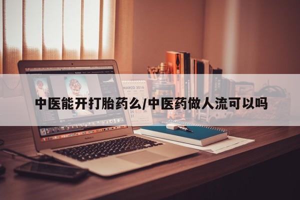 网上流产药专卖微信,中医能开打胎药么/中医药做人流可以吗