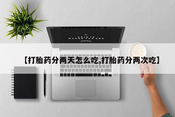 网上流产药专卖微信,【打胎药分两天怎么吃,打胎药分两次吃】