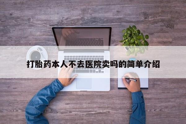 网上流产药专卖微信,打胎药本人不去医院卖吗的简单介绍