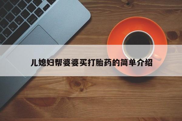 网上流产药专卖微信,儿媳妇帮婆婆买打胎药的简单介绍