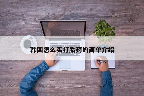 网上流产药专卖微信,韩国怎么买打胎药的简单介绍
