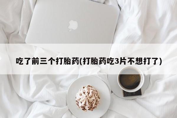 网上流产药专卖微信,吃了前三个打胎药(打胎药吃3片不想打了)